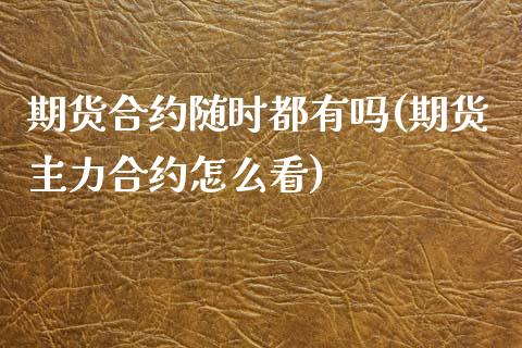 期货合约随时都有吗(期货主力合约怎么看)_https://www.liuyiidc.com_国际期货_第1张