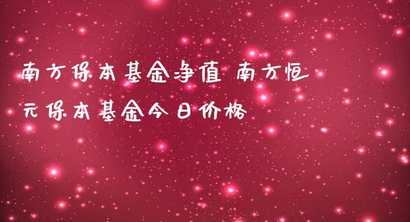 南方保本基金净值 南方恒元保本基金今日