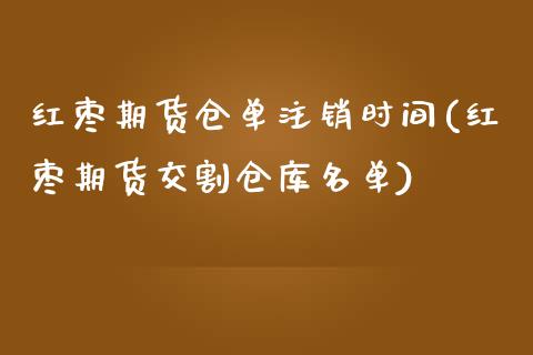 红枣期货仓单注销时间(红枣期货交割仓库名单)_https://www.liuyiidc.com_理财百科_第1张