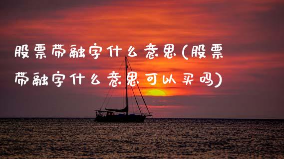 股票带融字什么意思(股票带融字什么意思可以买吗)_https://www.liuyiidc.com_股票理财_第1张