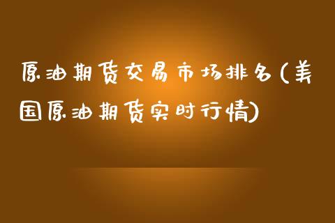 原油期货交易市场排名(美国原油期货实时行情)_https://www.liuyiidc.com_期货直播_第1张