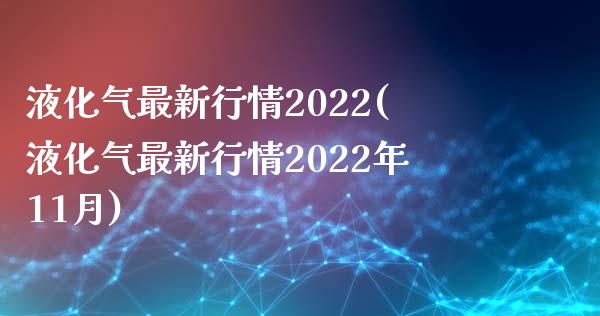 液化气最新行情2022(液化气最新行情2022年11月)_https://www.liuyiidc.com_国际期货_第1张