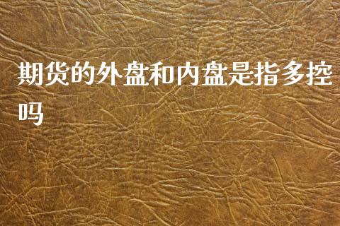 期货的外盘和内盘是指多控吗_https://www.liuyiidc.com_期货交易所_第1张