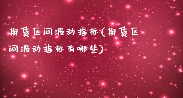 期货区间波动指标(期货区间波动指标有哪些)_https://www.liuyiidc.com_国际期货_第1张