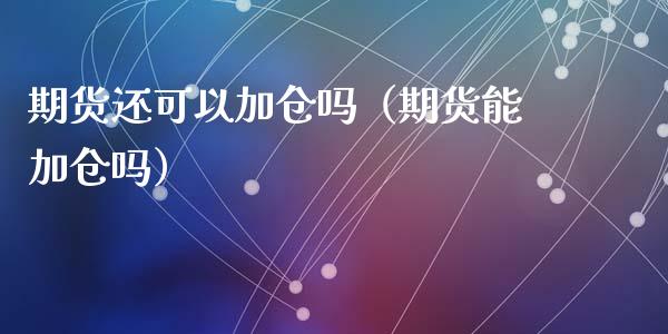 期货还可以加仓吗（期货能加仓吗）_https://www.liuyiidc.com_黄金期货_第1张