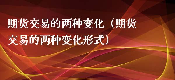 期货交易的两种变化（期货交易的两种变化形式）_https://www.liuyiidc.com_恒生指数_第1张