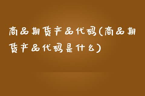 商品期货产品代码(商品期货产品代码是什么)_https://www.liuyiidc.com_期货品种_第1张