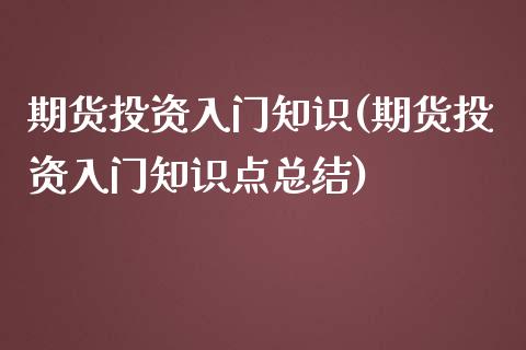 期货投资入门知识(期货投资入门知识点总结)_https://www.liuyiidc.com_国际期货_第1张