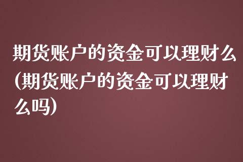 期货账户的资金可以理财么(期货账户的资金可以理财么吗)_https://www.liuyiidc.com_期货品种_第1张