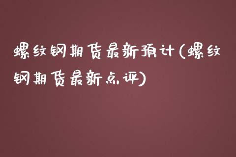 螺纹钢期货最新预计(螺纹钢期货最新点评)_https://www.liuyiidc.com_期货品种_第1张