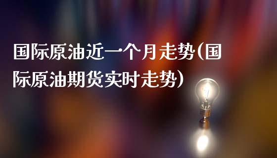 国际原油近一个月走势(国际原油期货实时走势)_https://www.liuyiidc.com_国际期货_第1张