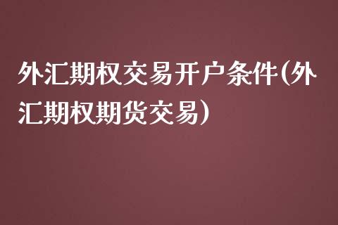 外汇期权交易开户条件(外汇期权期货交易)_https://www.liuyiidc.com_期货理财_第1张