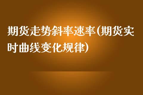 期货走势斜率速率(期货实时曲线变化规律)_https://www.liuyiidc.com_基金理财_第1张