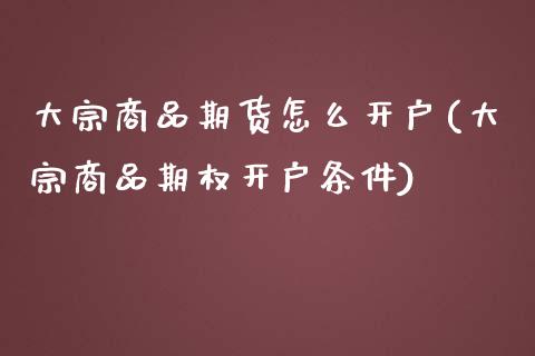 大宗商品期货怎么开户(大宗商品期权开户条件)_https://www.liuyiidc.com_期货理财_第1张