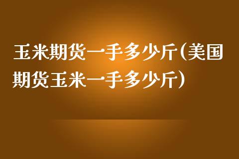 玉米期货一手多少斤(美国期货玉米一手多少斤)_https://www.liuyiidc.com_恒生指数_第1张