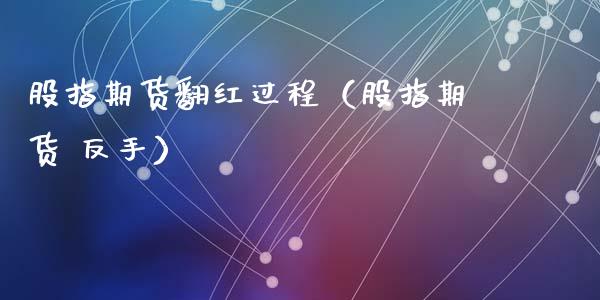 股指期货翻红过程（股指期货 反手）_https://www.liuyiidc.com_期货理财_第1张