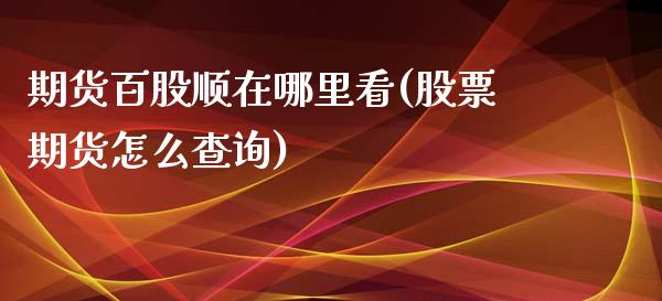 期货百股顺在哪里看(股票期货怎么查询)_https://www.liuyiidc.com_国际期货_第1张