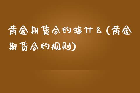 黄金期货合约指什么(黄金期货合约规则)_https://www.liuyiidc.com_国际期货_第1张