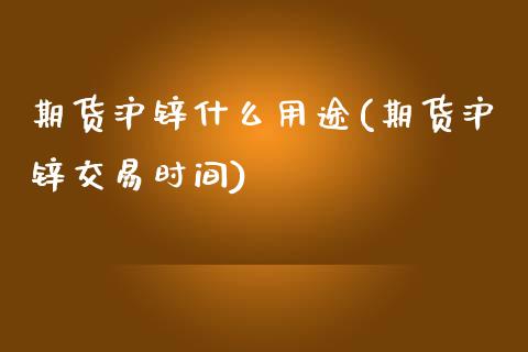 期货沪锌什么用途(期货沪锌交易时间)_https://www.liuyiidc.com_财经要闻_第1张