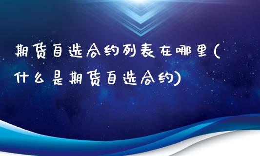 期货自选合约列表在哪里(什么是期货自选合约)_https://www.liuyiidc.com_期货软件_第1张