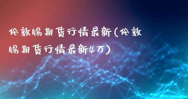 伦敦锡期货行情最新(伦敦锡期货行情最新4万)_https://www.liuyiidc.com_期货品种_第1张