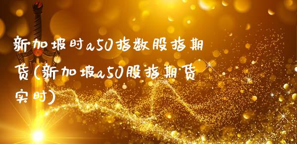 新加坡时a50指数股指期货(新加坡a50股指期货实时)_https://www.liuyiidc.com_财经要闻_第1张