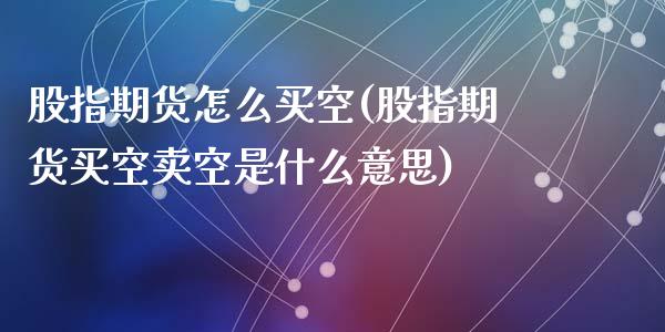 股指期货怎么买空(股指期货买空卖空是什么意思)_https://www.liuyiidc.com_国际期货_第1张