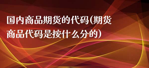 国内商品期货的代码(期货商品代码是按什么分的)_https://www.liuyiidc.com_理财品种_第1张