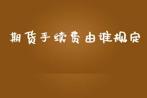 期货手续费由谁规定_https://www.liuyiidc.com_原油直播室_第1张