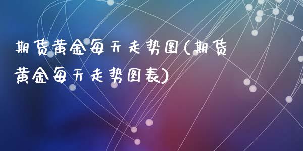 期货黄金每天走势图(期货黄金每天走势图表)_https://www.liuyiidc.com_期货交易所_第1张