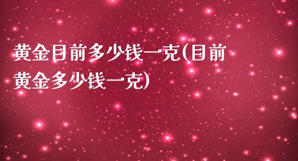 黄金目前多少钱一克(目前黄金多少钱一克)_https://www.liuyiidc.com_理财百科_第1张