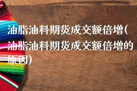 油脂油料期货成交额倍增(油脂油料期货成交额倍增的原因)_https://www.liuyiidc.com_期货品种_第1张