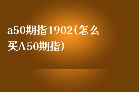 a50期指1902(怎么买A50期指)_https://www.liuyiidc.com_期货知识_第1张