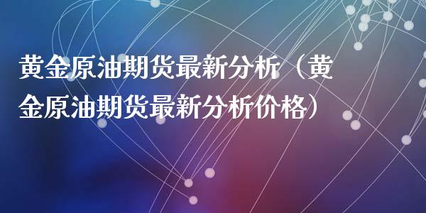 黄金原油期货最新（黄金原油期货最新）_https://www.liuyiidc.com_国际期货_第1张