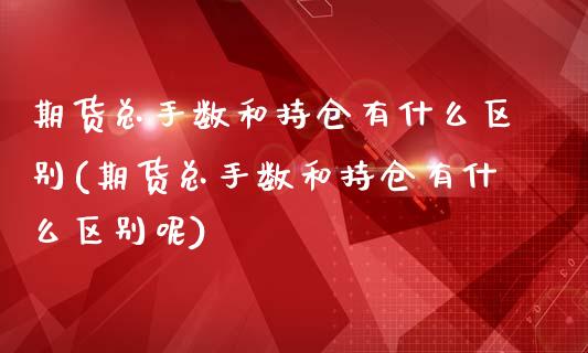 期货总手数和持仓有什么区别(期货总手数和持仓有什么区别呢)_https://www.liuyiidc.com_期货品种_第1张