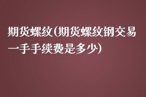 期货螺纹(期货螺纹钢交易一手手续费是多少)_https://www.liuyiidc.com_国际期货_第1张