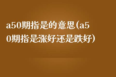 a50期指是的意思(a50期指是涨好还是跌好)_https://www.liuyiidc.com_期货直播_第1张