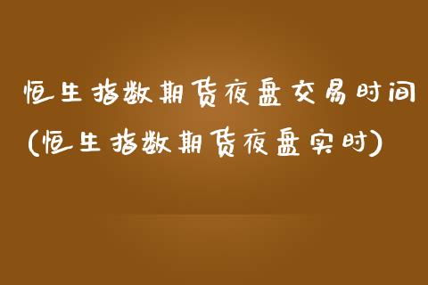 恒生指数期货夜盘交易时间(恒生指数期货夜盘实时)_https://www.liuyiidc.com_国际期货_第1张