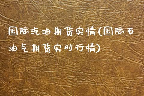 国际汽油期货实情(国际石油气期货实时行情)_https://www.liuyiidc.com_国际期货_第1张