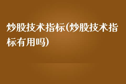 炒股技术指标(炒股技术指标有用吗)_https://www.liuyiidc.com_股票理财_第1张