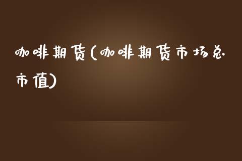 咖啡期货(咖啡期货市场总市值)_https://www.liuyiidc.com_国际期货_第1张