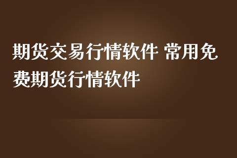 期货交易行情 常用免费期货行情_https://www.liuyiidc.com_期货理财_第1张