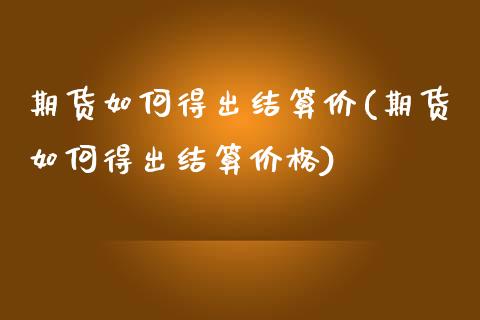 期货如何得出结算价(期货如何得出结算)_https://www.liuyiidc.com_国际期货_第1张