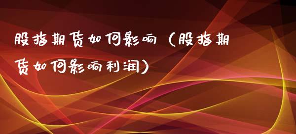 股指期货如何影响（股指期货如何影响利润）_https://www.liuyiidc.com_期货品种_第1张