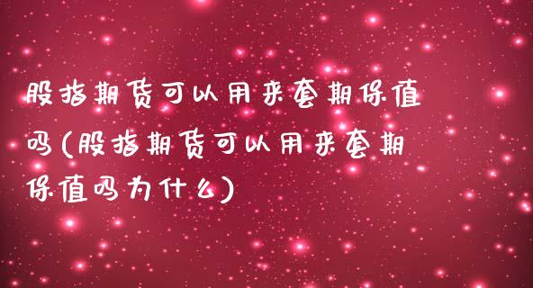 股指期货可以用来套期保值吗(股指期货可以用来套期保值吗为什么)_https://www.liuyiidc.com_期货软件_第1张