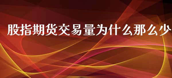 股指期货交易量为什么那么少_https://www.liuyiidc.com_财经要闻_第1张