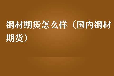 钢材期货怎么样（国内钢材期货）_https://www.liuyiidc.com_理财百科_第1张