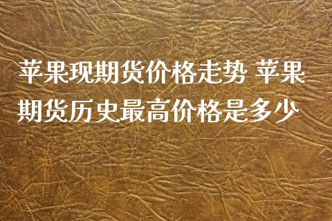 苹果现期货走势 苹果期货历史最高是多少_https://www.liuyiidc.com_黄金期货_第1张