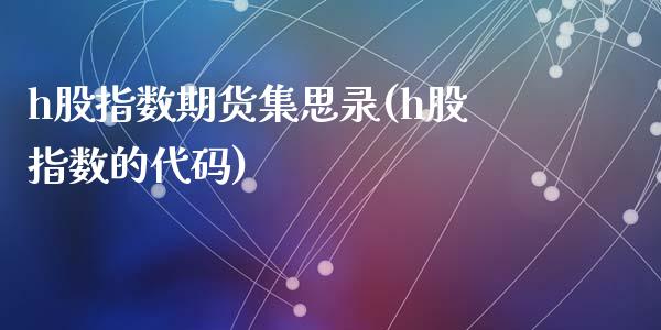 h股指数期货集思录(h股指数的代码)_https://www.liuyiidc.com_期货知识_第1张