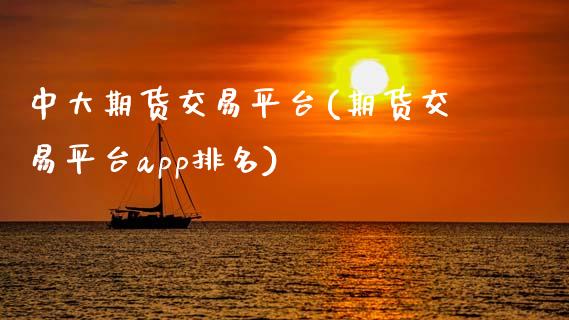 中大期货交易平台(期货交易平台app排名)_https://www.liuyiidc.com_股票理财_第1张